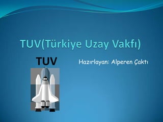 TUV(Türkiye Uzay Vakfı) Hazırlayan: Alperen Çaktı TUV 