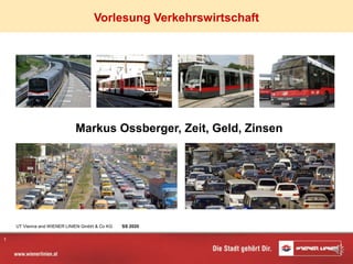 1
Markus Ossberger, Zeit, Geld, Zinsen
Vorlesung Verkehrswirtschaft
UT Vienna and WIENER LINIEN GmbH & Co KG SS 2020
 