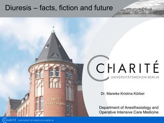 U N I V E R S I T Ä T S M E D I Z I N B E R L I N
Diuresis – facts, fiction and future
Dr. Mareike Kristina Körber
Department of Anesthesiology and
Operative Intensive Care Medicine
 