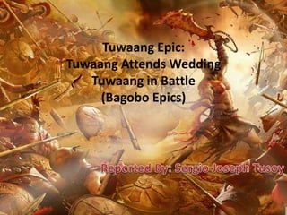 Tuwaang Epic:
Tuwaang Attends Wedding
Tuwaang in Battle
(Bagobo Epics)
 