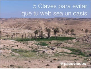 5 Claves para evitar
             p
que tu web sea un oasis




              @pacoviudes
 