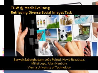 1 /10
TUW @ MediaEval 2015
Retrieving Diverse Social ImagesTask
SerwahSabetghadam,João Palotti, Navid Rekabsaz,
Mihai Lupu,Allan Hanbury
Vienna University ofTechnology
 