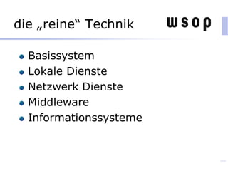 die „reine“ Technik
Basissystem
Lokale Dienste
Netzwerk Dienste
Middleware
Informationssysteme
130
 