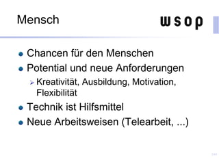 Mensch
Chancen für den Menschen
Potential und neue Anforderungen
 Kreativität, Ausbildung, Motivation,
Flexibilität
Technik ist Hilfsmittel
Neue Arbeitsweisen (Telearbeit, ...)
144
 