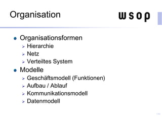 Organisation
Organisationsformen
 Hierarchie
 Netz
 Verteiltes System
Modelle
 Geschäftsmodell (Funktionen)
 Aufbau / Ablauf
 Kommunikationsmodell
 Datenmodell
146
 