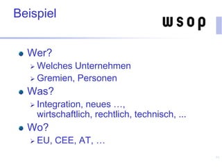 Beispiel
Wer?
 Welches Unternehmen
 Gremien, Personen
Was?
 Integration, neues …,
wirtschaftlich, rechtlich, technisch, ...
Wo?
 EU, CEE, AT, …
61
 
