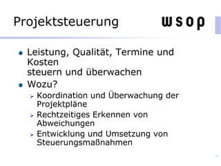Projektsteuerung
Leistung, Qualität, Termine und
Kosten
steuern und überwachen
Wozu?
 Koordination und Überwachung der
Projektpläne
 Rechtzeitiges Erkennen von
Abweichungen
 Entwicklung und Umsetzung von
Steuerungsmaßnahmen
80
 