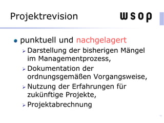 Projektrevision
punktuell und nachgelagert
 Darstellung der bisherigen Mängel
im Managementprozess,
 Dokumentation der
ordnungsgemäßen Vorgangsweise,
 Nutzung der Erfahrungen für
zukünftige Projekte,
 Projektabrechnung
91
 