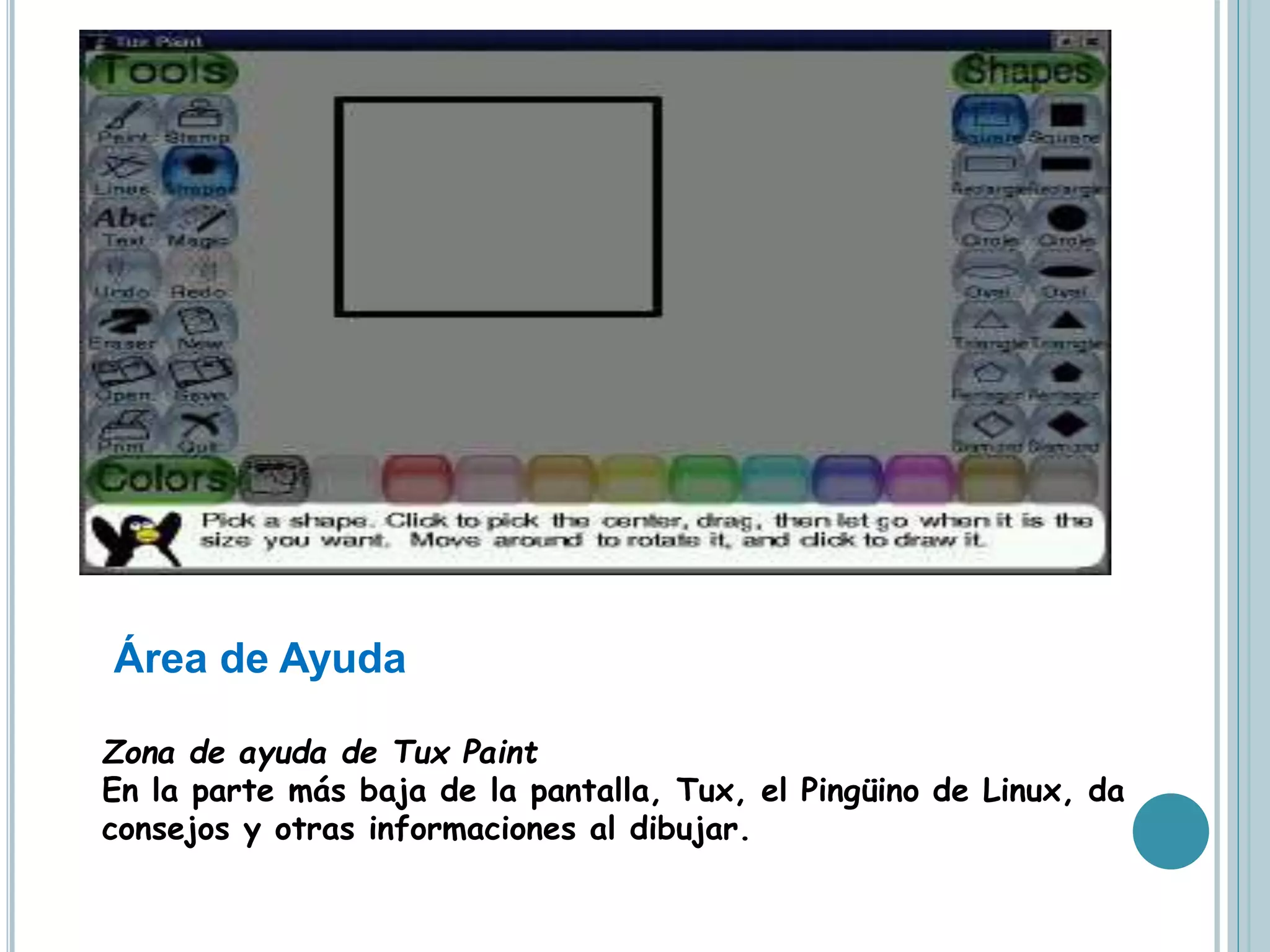 Área de Ayuda
Zona de ayuda de Tux Paint
En la parte más baja de la pantalla, Tux, el Pingüino de Linux, da
consejos y otras informaciones al dibujar.
 