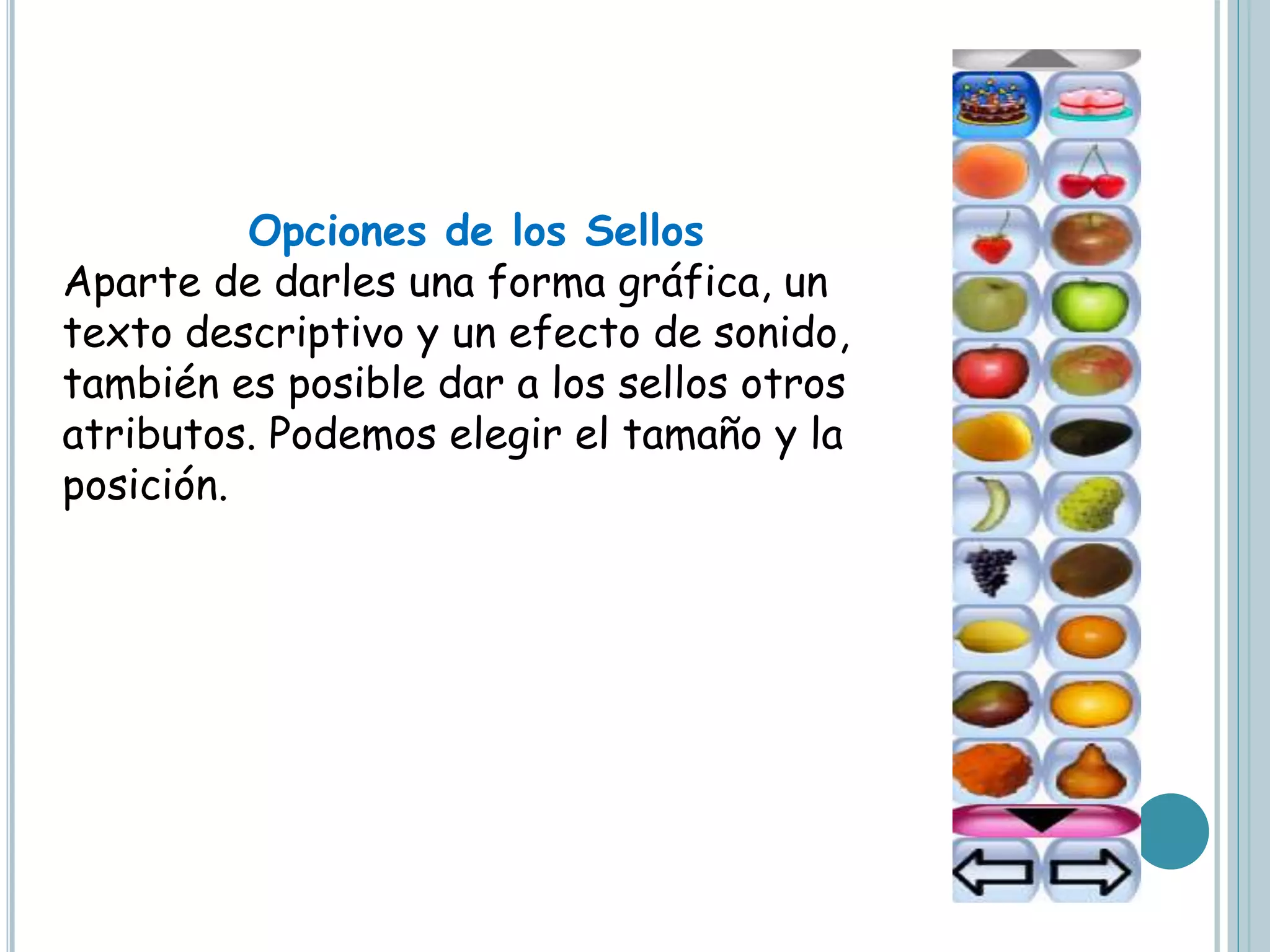 Opciones de los Sellos
Aparte de darles una forma gráfica, un
texto descriptivo y un efecto de sonido,
también es posible dar a los sellos otros
atributos. Podemos elegir el tamaño y la
posición.
 