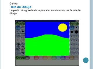 Centro:
Tela de Dibujo
La parte más grande de la pantalla, en el centro, es la tela de
dibujo.
 