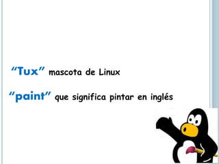 “Tux” mascota de Linux
“paint” que significa pintar en inglés
 