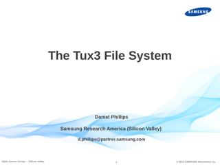 The Tux3 File System

Daniel Phillips
Samsung Research America (Silicon Valley)
d.phillips@partner.samsung.com

Open Source Group – Silicon Valley

1

© 2013 SAMSUNG Electronics Co.

 