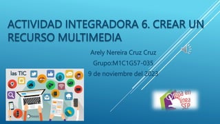 ACTIVIDAD INTEGRADORA 6. CREAR UN
RECURSO MULTIMEDIA
Arely Nereira Cruz Cruz
Grupo:M1C1G57-035
9 de noviembre del 2023
 