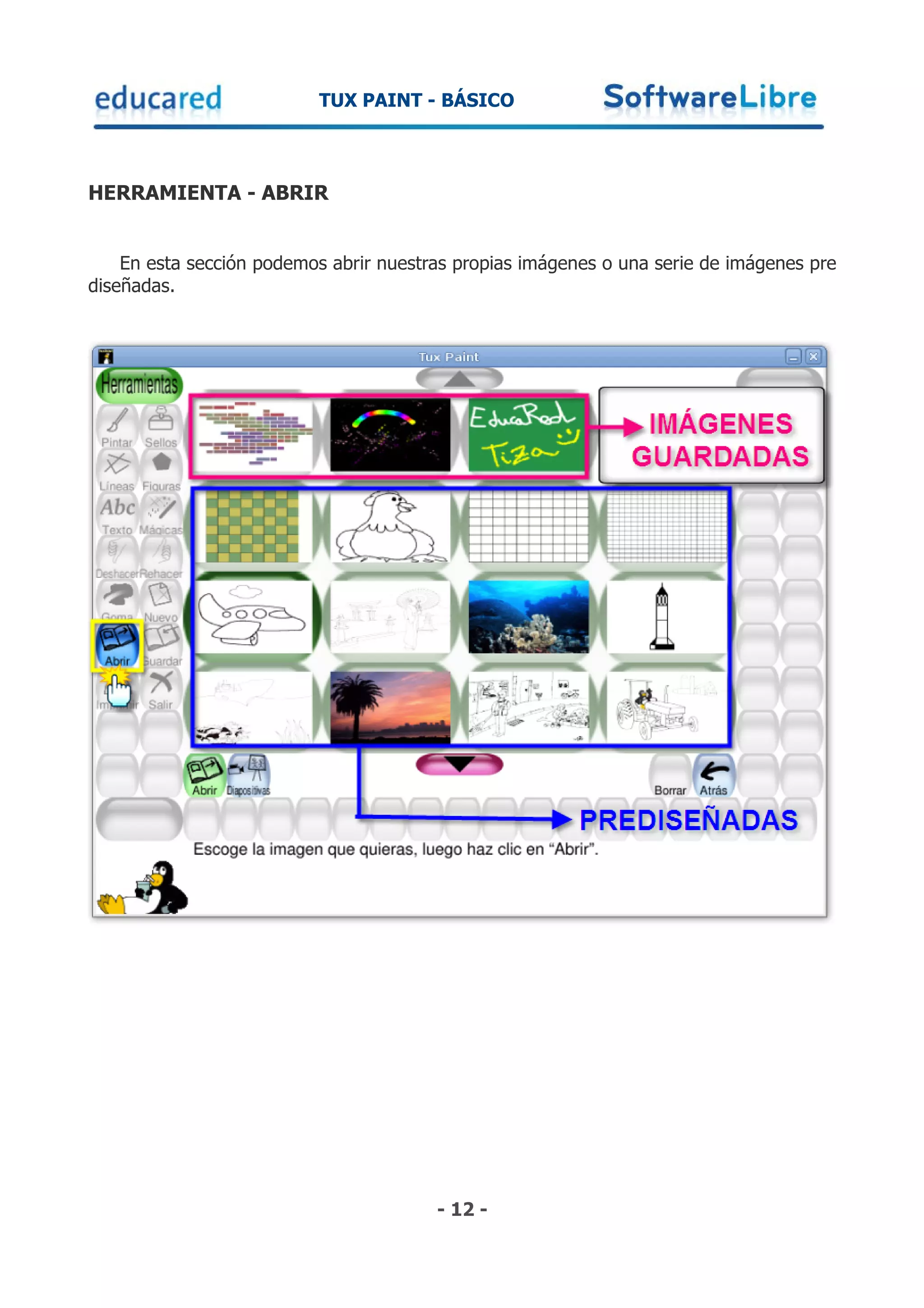 TUX PAINT - BÁSICO



HERRAMIENTA - ABRIR


    En esta sección podemos abrir nuestras propias imágenes o una serie de imágenes pre
diseñadas.




                                        - 12 -
 