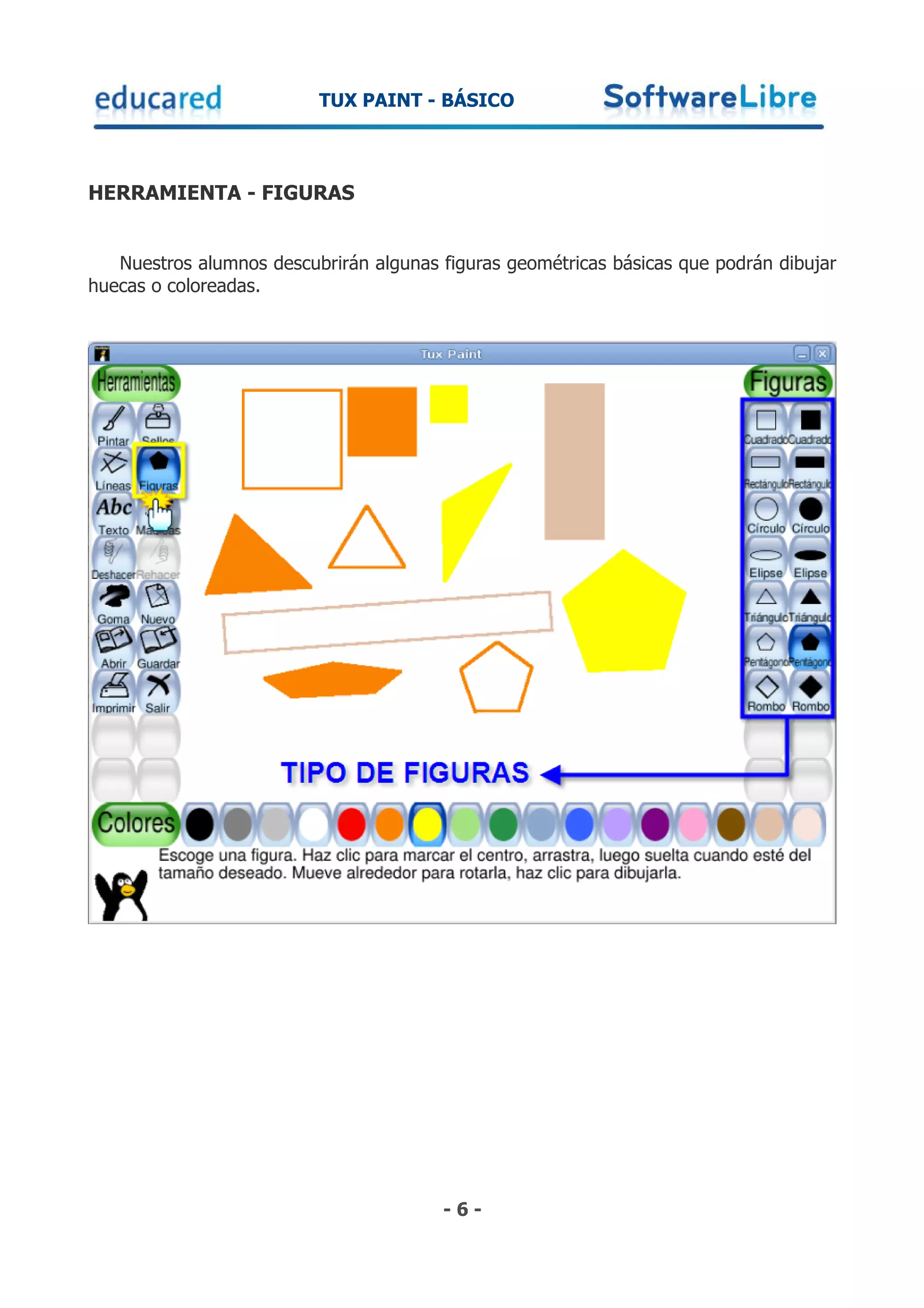 TUX PAINT - BÁSICO



HERRAMIENTA - FIGURAS


   Nuestros alumnos descubrirán algunas figuras geométricas básicas que podrán dibujar
huecas o coloreadas.




                                        -6-
 