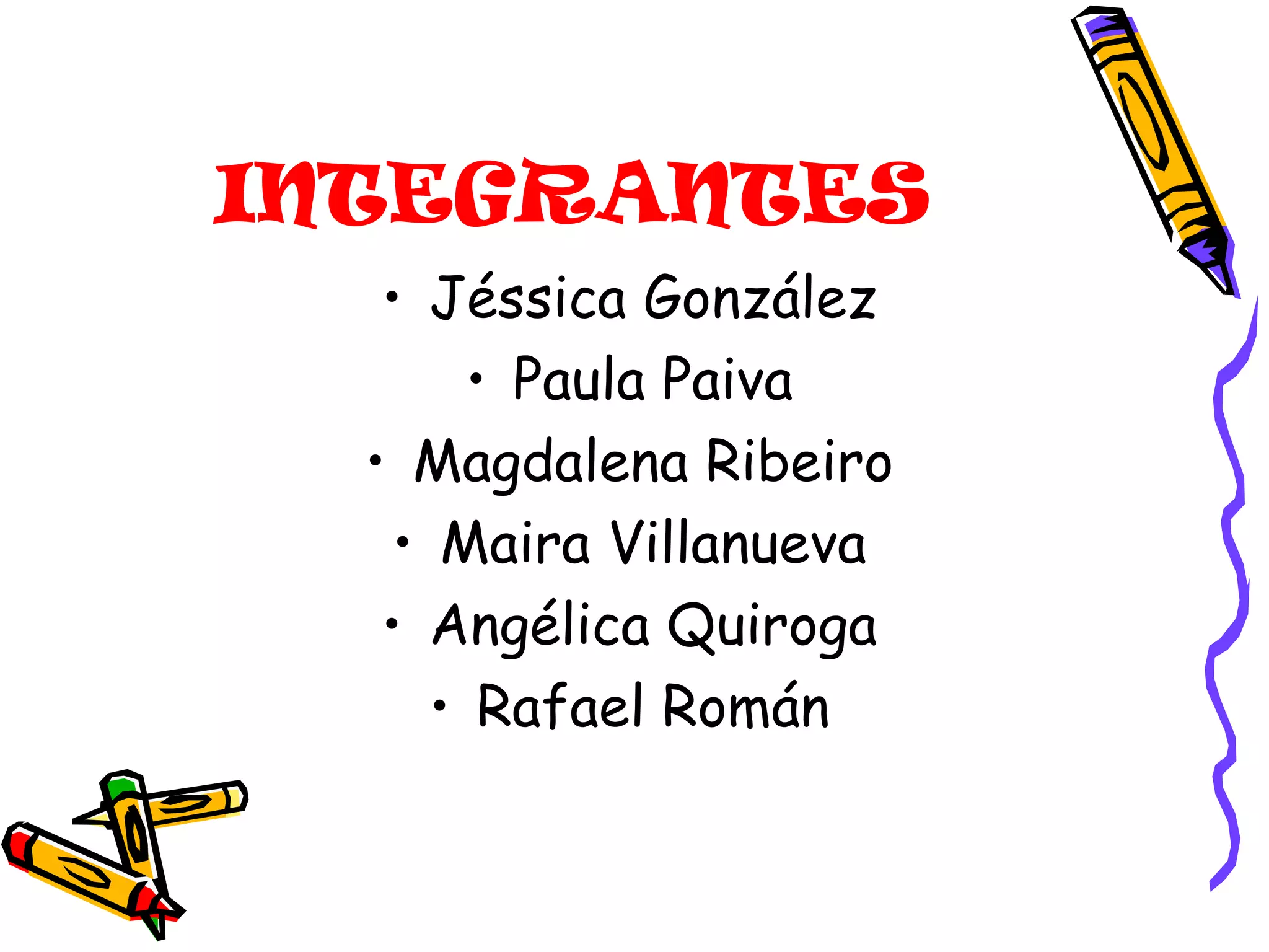 INTEGRANTES Jéssica González Paula Paiva Magdalena Ribeiro Maira Villanueva Angélica Quiroga Rafael Román 