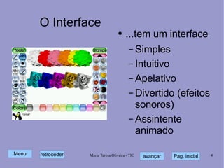O Interface ...tem um interface Simples Intuitivo Apelativo Divertido (efeitos sonoros) Assintente animado 