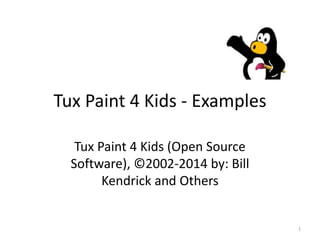 Tux Paint 4 Kids - Examples
Tux Paint 4 Kids (Open Source
Software), ©2002-2014 by: Bill
Kendrick and Others
1
 