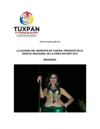 www.tuxpan.gob.mx


LA ALEGRÍA DEL MUNICIPIO DE TUXPAN, PRESENTE EN EL
    DESFILE INSUGURAL DE LA FERIA NAYARIT 2013

                    IMÁGENES:
 