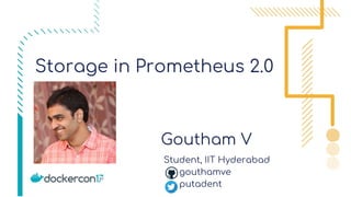 Storage in Prometheus 2.0
Goutham V
Student, IIT Hyderabad
gouthamve
putadent
Add
picture
here
 