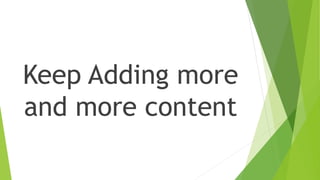 Keep Adding more 
and more content 
 