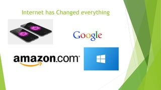 Internet has Changed everything 
 