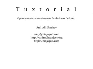T   u   x   t   o   r   i   a   l
Opensource documentation suite for the Linux Desktop.



                 Anirudh Sanjeev

               andy@ninjagod.com
            http://anirudhsanjeev.org
               http://ninjagod.com
 