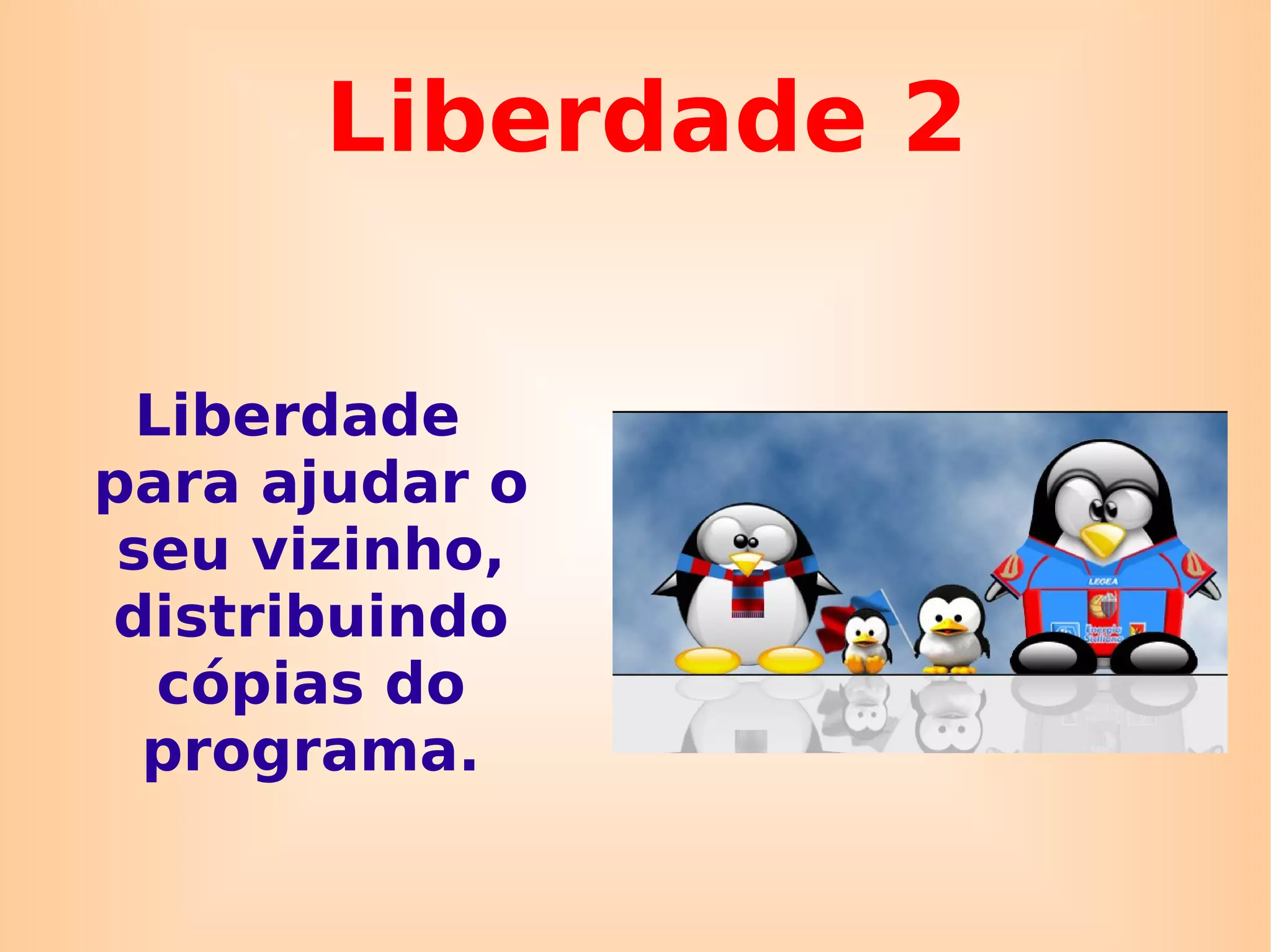 Liberdade 2 Liberdade para ajudar o seu vizinho, distribuindo cópias do programa. 