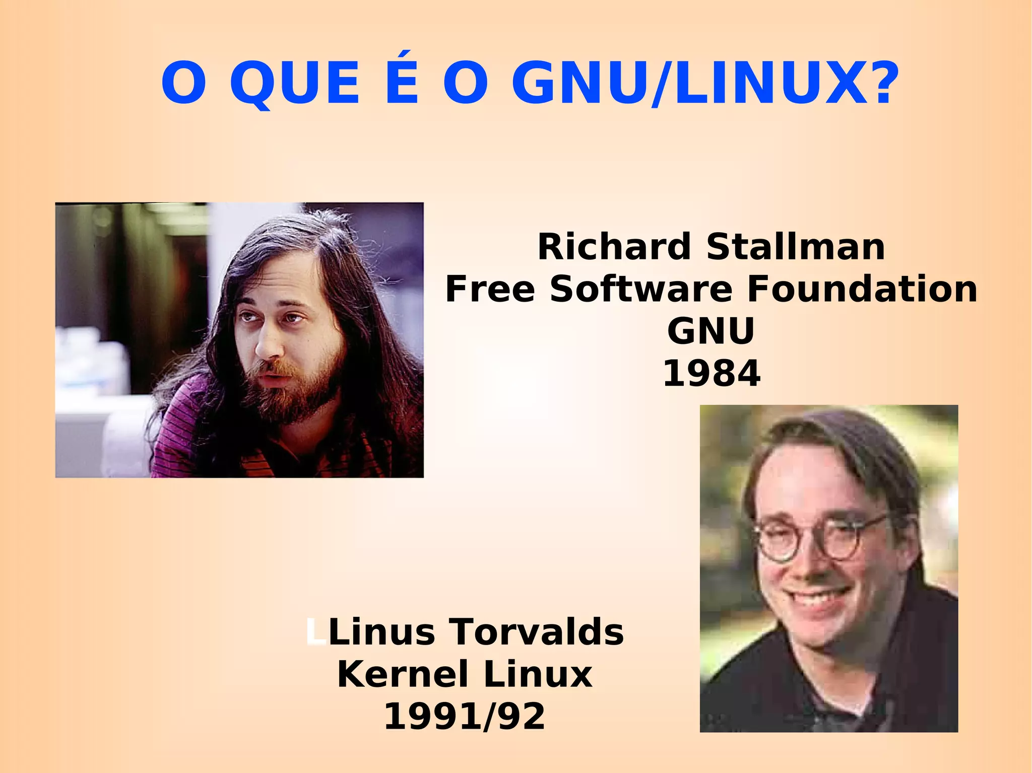 O QUE É O GNU/LINUX? Richard Stallman Free Software Foundation GNU 1984 L Linus Torvalds Kernel Linux 1991/92 