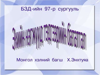 БЗД-ийн 97-р сургууль




Монгол хэлний багш   Х.Энхтуяа
 