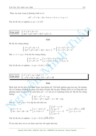 2.6 C¥u 151 ¸n c¥u 180 95 
C¥u 169 
8 
: 
p 
x2  y2 
14 
2xy + y 
= 
r 
x + y 
2 
+ 
r 
x  y 
s 2 
x + y 
2 
3 
+ 
s 
x  y 
2 
3 
= 9 
Gi£i 
n 
i·u ki»n : y  minfxg 
Vîi hr 
¼nh thùc b i h» nhr 
÷ n y ta th§y ngay  
c¦n ph£i °t ©n phö 
x + y 
x  y 
x = a2 + b2 
§°t 
= a  0; 
= b  0 ) 
2 
2 
y = a2  b2 
Nh÷ vªy thay v o (1) ta câ 
Tu2 (a2 + b2) (a2  b2) + 2 (a2  b2) ab 
(1) , 
= a + b 
14 
 
  
 
 
 
, 7 (a + b) = 
a2 + b2a2  b2+ 
a2  b2ab 
 
 
 
 
 
a3 b3 a2 b2 = 7 
a = 2 
x = 5 
, 7 = (a  b) 
+ ab + ) 
, 
, 
a3 + b3 = 9 
b = 1 
y = 3 
Vªy h» ¢ cho câ nghi»m : (x; y) = (5; Minh 3) 
 
x3y + x3 + xy + x = 1 
C¥u 170 
4x3y2 + 4x3  8xy  17x = 8 
n Gi£i 
NguyMët b i h» y¶u c¦u kh¹£ n«ng rót th¸ t÷ìng èi tèt. 
 
x3(y + 1) + x(y + 1) = 1 
H» ¢ cho t÷ìng ÷ìng 
4x3(y2 + 1)  8x(y + 1) = 9x  8 
Tø PT(1) ta th¸ x(y + 1) = 1  x3(y + 1) v o PT(2) v  ta câ 
(2) , 4x3(y2 + 1)  8[1  x3(y + 1)] = 9x  8 
, 4x3(y2 + 1 + 2y + 2) = 9x , 4x2[(y + 1)2 + 2] = 9() 
V¼ d¹ th§y x = 0 khæng l  nghi»m n¶n ta rót gån ra (*) 
1 
M  tø ph÷ìng tr¼nh (1) ta l¤i rót ra ÷ñc y + 1 = 
. Vªy (*) trð th nh 
x2(x2 + 1) 
4x2 
 
1 
x2(x2 + 1)2 + 2 
 
= 9 , 
4 
(x2 + 1)2 + 8x2 = 9 , x2 = 1 , 
2 
64 
x = 1 ) y =  
1 
2 
x = 1 ) y =  
3 
2 
Vªy h» ¢ cho câ nghi»m : (x; y) = 
 
1; 
1 
2 
 
; 
 
1; 
3 
2 
 
 
Nguy¹n Minh Tu§n - K62CLC To¡n Tin - HSPHN. My facebook : Popeye Nguy¹n 
 