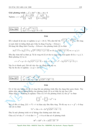2.6 C¥u 151 ¸n c¥u 180 97 
N¸u èi vîi nhúng ai gi£i tèt ph÷ìng tr¼nh væ t th¼ s³ nhªn ra ngay d¤ng b i n y th÷íng sû 
döng ph÷ìng ph¡p ¡nh gi¡. Nhªn th§y x = 
1 
8 
l  nghi»m v  chó þ x  0 . Ta câ h÷îng t¡ch 
nh÷ sau. 
96x2  20x + 2 = 3 p 
32x2 + 4x = 3 p 
1:1:(32x2 + 4x)  
32x2 + 4x + 2 
3 
p 
1 
7 
, 3(96x2  20x + 2)  32x2 + 4x + 2 , (16x  2)2  0 , x = 
) y =  
  
8 
8 
p 
! 
n 
1 
7 
Vªy h» ¢ cho câ nghi»m : (x; y) = 
; 
 
8 
8 
§Tæi giîi thi»u th¶m mët c¥u g¦n t÷ìng tü nh÷ng khâ hìn. 
Tu 
y2 + (4x  1)2 C¥u 173 
p 
= 4x(8x + 1) 
40x2 + x = y 
14x  1 
Gi£i 
1 
i·u ki»n : x  
14 
Vîi i·u ki»n nh÷ th¸ th¼ tø (2) hiºn Minh nhi¶n y  0. Ta câ ¡nh gi¡ sau ¥y 
p 
y2 + 14x  1 
40x2 + x = y 
14x  1  
, y2  80x2  12x + 1 
2 
TØ (1) ta l¤i câ 
n Nguy3 p 
¹3 p 
4x(8x + 1) = y2 + (4x  1)2  80x2  12x + 1 + (4x  1)2 = 2(48x2  10x + 1) 
çng thíi 
3 p 
4x(8x + 1) = 3 p 
1:1:(32x2 + 4x)  
1 + 1 + 32x2 + 4x 
3 
Tø â suy ra 
2(48x2  10x + 1)  
32x2 + 4x + 2 
3 
, 2(8x  1)2  0 , x = 
1 
8 
) y = 
p 
3 
2 
Vªy h» ¢ cho câ nghi»m : (x; y) = 
  
1 
8 
; 
p 
3 
2 
! 
 
C¥u 174 
 p 
x  
p 
x  y  1 = 1 
y2 + x + 2y 
p 
x  y2x = 0 
Gi£i 
i·u ki»n : x  0; x  y + 1 
Ph÷ìng tr¼nh (1) t÷ìng ÷ìng vîi 
p 
x  1 = 
p 
x  y  1 ) x  2 
p 
x + 1 = x  y  1 , y = 2 
p 
x  2 
Nguy¹n Minh Tu§n - K62CLC To¡n Tin - HSPHN. My facebook : Popeye Nguy¹n 
 