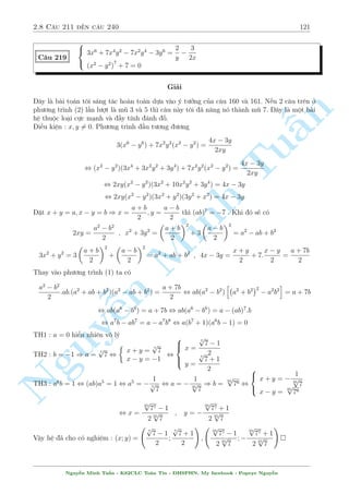2.6 C¥u 151 ¸n c¥u 180 99 
Rã r ng v¸ tr¡i ìn i»u t«ng n¶n ph÷ìng tr¼nh n y câ nghi»m duy nh§t x = 7 ) y = 
111 
98 
Vªy h» ¢ cho câ nghi»m (x; y) = 
 
7; 
111 
98 
 
 
C¥u 177 
Tu§n 
Minh n Nguy¹8 
: 
x2 + y2 + 
8xy 
x + y 
= 16 
x2 
8y 
+ 
2x 
3 
= 
s 
x3 
3y 
+ 
x2 
4 
 
y 
2 
Gi£i 
i·u ki»n : y6= 0; x + y6= 0; 
x3 
3y 
+ 
x2 
4 
 0 
Ph÷ìng tr¼nh (2) t÷ìng ÷ìng vîi 
x2 
8y 
+ 
4x + 3y 
6 
s 
= 2 
x3 
12y 
+ 
x2 
16 
, 
x2 
8y 
+ 
4x + 3y 
6 
s 
= 2 
x2 
8y 
: 
4x 
6 
+ 
x2 
8y 
: 
3y 
6 
Nh¼n v o biºu thùc tr¶n ta th§y º câ nghi»m th¼ 
x2 
8y 
 0; 
4x + 3y 
6 
 0. Vªy ta câ 
p 
ab , a = b , 
a + b = 2 
x2 
8y 
= 
4x + 3y 
6 
, 
 
x = 6y 
x =  
2 
3 
:y 
TH1 : x = 6y thay v o (1) ta câ 
37y2 + 
48 
7 
y = 16 , 
2 
64 
y =  
28 
37 
) x =  
168 
37 
(L) 
y = 
4 
7 
) x = 
24 
7 
TH2 : x =  
2 
3 
y thay v o (1) ta câ 
4 
9 
y2 + y2  16y = 16 , 
 
y =  
12 
13 
(L) 
y = 12 ) x = 8(TM) 
Vi»c lo¤i nghi»m n y düa v o i·u ki 
»n º (2) câ nghi»m m  tæi n¶u ð o¤n tr¶n. 
24 
Vªy h» ¢ cho câ nghi»m : (x; y) = 
7 
; 
4 
7 
 
; (8; 12) 
Nguy¹n Minh Tu§n - K62CLC To¡n Tin - HSPHN. My facebook : Popeye Nguy¹n 
 