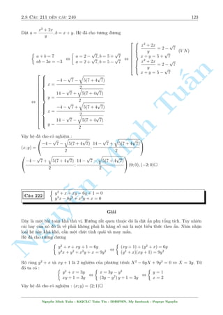 2.7 C¥u 181 ¸n c¥u 210 101 
C¥u 180 
8 
: 
x + 6 
p 
xy  y = 6 
x + 
6(x3 + y3) 
x2 + xy + y2 
 
p 
2(x2 + y2) = 3 
Gi£i 
¥y l  mët b i to¡n tøng xu§t hi»n tr¶n b¡o THTT. Þ t÷ðng cõa nâ l  ¡nh gi¡. Sau n y nâ 
xu§t hi»n kh¡ nhi·u tr¶n di¹n  n v  câ nhi·u líi gi£i kh¡c. Tæi xin tr½ch d¨n 1 ph¦n líi gi£i 
trong tí b¡o. 
n 
i·u ki»n : xy  0; x2 + y26= 0 
N¸u x; y  0 th¼ rã r ng v¸ tr¡i cõa (2) s³  0 v  b i to¡n væ nghi»m. 
§Vªy x; y  0. 
X²t (1) ta câ ¡nh gi¡ sau 
p 
6 = x + 
6xy  y  x + 3(x + y)  y = 2(2x + y) , 2x Tu+ y  3() 
Ta l¤i câ c¡c ¡nh gi¡ sau 
x2 + y2 
3(x2 + y2) 
3(x3 + y3) 
2(x3 + y3) 
xy  
, x2 + xy + y2  
, 
 
2 
2 
x2 + xy + y2 
x2 + y2 
2(x3 + y3) 
p 
Gií ta l¤i chùng minh 
 
2(x2 + y2) , 2(x3 + y3)2  (x2 + y2) 
x2 + y2 
Theo b§t ¯ng thùc Holder ta câ 
2(x3 + y3)2 = (13 Minh + 13)(x3 + y3)(x3 + y3)  (x2 + y2)3 
3(x3 + y3) 
2(x3 + y3) 
p 
Vªy ta câ : 
 
 
2(x2 + y2) 
x2 + xy + y2 
x2 + y2 
Gií x²t ph÷ìng tr¼nh (2) ta câ 
6(x3 n + y3 
p 
p 
p 
3 = x + 
 
2(x2 + y2  x + 2 
2(x2 + y2)  
2(x2 + y2) 
x2 + xy + y2 
p 
= x + 
2(x2 + y2)  x + x + y = 2x + y 
NguyVªy ta l¤i câ 2x +  
y  2x ¹3() 
+ y = 3 
Tø (*),(**) ta câ 
, x = y = 1 
x = y 
Vªy h» ¢ cho câ nghi»m : (x; y) = (1; 1) 
2.7 C¥u 181 ¸n c¥u 210 
( 
4 
2y2  9y  
= 2 
C¥u 181 
p 
x 
p 
4 
x + 1 + xy 
y2 + 4 = 0 
Gi£i 
¥y l  1 b i to¡n m  þ t÷ðng x²t h m ÷ñc gi§u kh¡ k½n. 
i·u ki»n : 1  x6= 0 
Nhªn th§y x = 1 ho°c y = 0 khæng l  nghi»m cõa ph÷ìng tr¼nh. Ph÷ìng tr¼nh (2) t÷ìng 
÷ìng 
Nguy¹n Minh Tu§n - K62CLC To¡n Tin - HSPHN. My facebook : Popeye Nguy¹n 
 