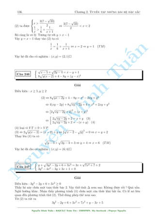 114 Ch÷ìng 2. Tuyºn tªp nhúng b i h» °c s­c 
C¥u 206 
 
x2 + xy + y2 = 3 
x5 + y5 + 15xy(x + y) = 32 
Gi£i 
Ta sû döng ¯ng thùc : (x + y)5 = x5 + y5 + 5xy(x + y)(x2 + xy + y2) 
Sû döng ¯ng thùc tr¶n vîi (2) ta câ 
n 
x5 + y5 + 5xy(x + y)(x2 + xy + y2) = 32 , (x + y)5 = 32 , x + y = §2 
K¸t hñp vîi ph÷ìng tr¼nh (1) ta d¹ d ng gi£i ra (x; y) = (1; 1) 
Ta s³ sû döng ¯ng thùc n y èi vîi mët b i sau ¥y. 
TuC¥u 207 
Minh n Nguy¹8 
: 
x2 + xy + y2 = 3 
x5 + y5 
31 
= 
x3 + y3 7 
Gi£i 
B i n y ho n to n câ thº ÷a v· d¤ng thu¦n nh§t bªc 5 ÷ñc. Tuy nhi¶n, gi£i mët ph÷ìng 
tr¼nh bªc 5 thæi nghe th§y ¢ khi¸n nhi·u ng÷íi ng¡n ng©m. Ta sû döng mët sè k¸t qu£ sau 
x3 + y3 = (x + y)3  3xy(x + y) 
x5 + y5 = (x + y)5  5xy(x + y)(x2 + xy + y2) 
i·u ki»n : x6= y 
Sû döng k¸t qu£ tr¶n v o (2) ta ÷ñc 
(x + y)4  15xy 
(x + y)2  3xy 
= 
31 
7 
Ti¸p theo tø (1) ta th¸ (x + y)2 = 3 + xy v o (2) ta ÷ñc 
(3 + xy)2  15xy 
3  2xy 
= 
31 
7 
, 
 
xy = 2 
xy = 
15 
7 
Vîi xy = 2 ) x + y = 1 ) 
2 
664 
x = 2; y = 1 
x = 1; y = 2 
x = 2; y = 1 
x = 1; y = 2 
Vîi xy = 
15 
7 
) (x + y)2 = 
36 
7 
(Lo¤i v¼ S2  4P) 
Vªy h» ¢ cho câ nghi»m : (x; y) = (2;1); (1;2); (2; 1); (1; 2) 
Nguy¹n Minh Tu§n - K62CLC To¡n Tin - HSPHN. My facebook : Popeye Nguy¹n 
 