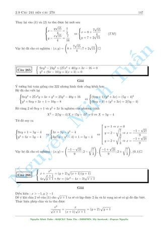 2.8 C¥u 211 ¸n c¥u 240 125 
Tø ph÷ìng tr¼nh (1) ta câ x2 + y = 2xy. Gií h¢y kh²o l²o sû döng nâ. 
Ph÷ìng tr¼nh (2) t÷ìng ÷ìng 
x3 + xy + 2xy + 2x 
p 
y + 1 + 2 
p 
y + 1 
p 
x2y + 2  4 = 0 
, x(x2 + y)  (x2 + y) + 2x 
p 
y + 1 + 2 
p 
y + 1 
p 
x2y + 2  4 = 0 
p 
p 
p 
, x:(2xy)  x2  y + 2x 
y + 1 + 2 
y + 1 
x2y + 2  4 = 0 
p 
p 
 
p 
 
, (x2y + 2 + y + 1  2 
y + 1 
x2y + 2)  
x2(y + 1)  2x 
y + 1 + 1 
= 0 
n 
p 
p 
2 
 
p 
,  
x2y 2 
+ 2  
y + 1 
 
x 
y + 1  1 
= 0 
§º ¯ng thùc x£y ra th¼ 
 
p 
Tux 
y + 1 = 1 
, 
x2y + 2 = y + 1 
Minh ¹n Nguy8 
: 
x2(y + 1) = 1 
x2y = y  1 
x  0 
) x2(y + 1)(y  1) = x2y 
TH1 : x = 0 ) y = 0 (Væ lþ) 
TH2 : y2  y  1 = 0 , 
2 
664 
y = 
p 
5 
2 
1 + 
) x = 
1 
p 
y + 1 
= 
p 
5  1 
2 
y = 
p 
5 
2 
1  
) x = 
1 
p 
y + 1 
= 
p 
5 + 1 
2 
Ta ph£i thay l¤i v o ph÷ìng tr¼nh (1) v  ch¿ câ c°p sè 2 l  thäa. 
Vªy h» ¢ cho câ nghi»m : (x; y) = 
 p 
5 + 1 
2 
; 
p 
5 
2 
1  
! 
 
C¥u 226 
 
x3 + 3xy2 = x2 + y2 + 2 
x4 + y4 + 6x2y2 = 8 
Gi£i 
Ph÷ìng tr¼nh (1) t÷ìng ÷ìng x(x2 + 3y2) = x2 + y2 + 2 ) º câ nghi»m th¼ x  0 H» ¢ cho 
t÷ìng ÷ìng  
(x2 + y2)2 + (2xy)2 = 8 
x2 + y2 + 2 = x(x2 + y2) + (2xy):y 
Ta câ  
x2 + y2 + 2 
2 
= 
 
x(x2 + y2) + y(2xy) 
 
 (x2 + y2) 
 
(x2 + y2)2 + (2xy)2 
, (x2 + y2 + 2)2  8(x2 + y2) , (x2 + y2  2)2  0 
D§u b¬ng x£y ra khi 
8 
: 
x2 + y2 = 2 
x2 + y2 
x 
= 
2xy 
y 
x  0 
, 
2 
x 
= 2x , x = 1; y = 1 
Vªy h» ¢ cho câ nghi»m : (x; y) = (1; 1); (1;1) 
Nguy¹n Minh Tu§n - K62CLC To¡n Tin - HSPHN. My facebook : Popeye Nguy¹n 
 