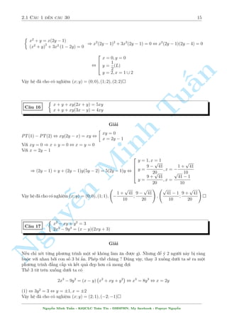 2.1 C¥u 1 ¸n c¥u 30 15 
 
x2 + y = x(2y  1) 
(x2 + y)2 + 3x2 (1  2y) = 0 
) x2(2y  1)2 + 3x2(2y  1) = 0 , x2(2y  1)(2y  4) = 0 
, 
n 
Tu§Minh n Nguy¹2 
64 
x = 0; y = 0 
y = 
1 
2 
(L) 
y = 2; x = 1 [ 2 
Vªy h» ¢ cho câ nghi»m (x; y) = (0; 0); (1; 2); (2; 2) 
C¥u 16 
 
x + y + xy(2x + y) = 5xy 
x + y + xy(3x  y) = 4xy 
Gi£i 
PT(1)  PT(2) , xy(2y  x) = xy , 
 
xy = 0 
x = 2y  1 
Vîi xy = 0 ) x + y = 0 , x = y = 0 
Vîi x = 2y  1 
) (2y  1) + y + (2y  1)y(5y  2) = 5(2y  1)y , 
2 
6664 
y = 1; x = 1 
y = 
p 
41 
20 
9  
; x =  
p 
41 
10 
1 + 
y = 
p 
41 
20 
9 + 
; x = 
p 
41  1 
10 
Vªy h» ¢ cho câ nghi»m (x; y) = (0; 0); (1; 1); 
  
 
p 
41 
10 
1 + 
; 
p 
41 
20 
9  
! 
; 
 p 
41  1 
10 
; 
p 
41 
20 
9 + 
! 
 
C¥u 17 
 
x2  xy + y2 = 3 
2x3  9y3 = (x  y)(2xy + 3) 
Gi£i 
N¸u ch¿ x²t tøng ph÷ìng tr¼nh mët s³ khæng l m «n ÷ñc g¼. Nh÷ng º þ 2 ng÷íi n y bà r ng 
buëc vîi nhau bði con sè 3 b½ ©n. Ph²p th¸ ch«ng ? óng vªy, thay 3 xuèng d÷îi ta s³ ra mët 
ph÷ìng tr¼nh ¯ng c§p v  k¸t qu£ µp hìn c£ mong ñi 
Th¸ 3 tø tr¶n xuèng d÷îi ta câ 
2x3  9y3 = (x  y) 
 
x2 + xy + y2 
, x3 = 8y3 , x = 2y 
(1) , 3y2 = 3 , y = 1; x = 2 
Vªy h» ¢ cho câ nghi»m (x; y) = (2; 1); (2;1) 
Nguy¹n Minh Tu§n - K62CLC To¡n Tin - HSPHN. My facebook : Popeye Nguy¹n 
 