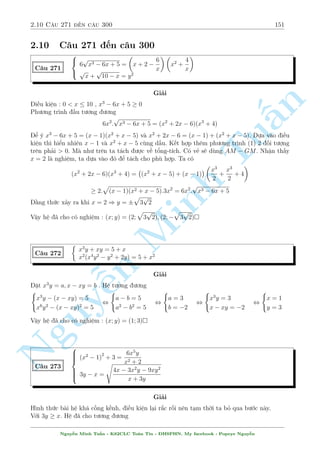 2.8 C¥u 211 ¸n c¥u 240 129 
tµo l  s³ l m xu§t hi»n 8x + 4y. Tø ph÷ìng tr¼nh (2) ta rót ra 8x + 4y = 
9(x + 3)2 
4(x + 2) 
. Gií cæng 
vi»c cõa ta l  ph£i chùng minh 
9(x + 3)2 
4(x + 2) 
 9 , (x  1)2  0 
Nh÷ vªy ta ¢ câ th nh qu£. Tø â rót ra x = y thay v o ph÷ìng tr¼nh (2) ta câ 
 
n 
p 
27 
x =  
(L) 
4 
3x(x + 2) = 3(x + 3) ) 
13 
§x = 1 ) y = 1(TM) 
Vªy h» ¢ cho câ nghi»m : (x; y) = (1; 1) 
TuTi¸p sau ¥y chóng ta ¸n vîi mët chòm h» sû döng ph÷ìng ph¡p nh¥n 2 ph÷ìng tr¼nh 
vîi nhau º êi ©n. Tùc l  ta s³ kh²o l²o s­p x¸p l¤i h» mët chót rçi nh¥n 2 ph÷ìng tr¼nh 
vîi nhau t¤o th nh mët ph÷ìng tr¼nh ©n mîi (th÷íng l  ©n xy). ¥y l  mët h÷îng l m 
khâ, nâ y¶u c¦u sü tinh t¸ v  tinh qu¡i trong vi»c nh¼n bao qu¡t h» v  s­p x¸p c¡c ph÷ìng tr¼nh. 
 
y(xy  2) = 3x2 
C¥u 233 
y2 + x2y + 2x = 0 
Minh Gi£i 
H» ¢ cho t÷ìng ÷ìng 
 
y(xy n  2) = 3x2 
) 3x2y2 = xy(xy  y2 2)(xy + 2) 
x(xy + 2) = NguyTH1 : x = y = 0 
¹2 
 
xy = 1 
TH2 : 3xy = (xy)2  4 , 
, 
xy = 4 
64 
x = 
1 
y 
x =  
4 
y 
Vîi x = 
1 
y 
thay (2) ta ÷ñc y2 + 
3 
y 
= 0 , y =  3 p 
3 ) x =  
1 
3 p 
3 
Vîi x =  
4 
y 
t÷ìng tü v  ta t¼m ra y = 2 ) x = 2 
Vªy h» ¢ cho câ nghi»m : (x; y) = (0; 0); (2;2); 
 
 
1 
3 p 
3 
; 3 p 
 
 
3 
Lo¤i h» n y h¼nh thùc cho th÷íng kh¡ gi£n ìn nh÷ vªy. Mët líi khuy¶n nhä cõa tæi l  h¢y 
÷a nhúng ph¦n tû ìn ëc nh÷ x; x2; x3; y; y2::: sang mët v¸, nhúng ph¦n tû k¸t d½nh vîi nhau 
nh÷ xy; x2y; y2x; ::: sang mët v¸. T§t nhi¶n nâ s³ câ nhi·u y¸u tè kh¡c, c¦n ph£i ëng n¢o º 
t¼m h÷îng gi£i quy¸t. Gií ti¸p töc ¸n mët sè c¥u còng þ t÷ðng. 
Nguy¹n Minh Tu§n - K62CLC To¡n Tin - HSPHN. My facebook : Popeye Nguy¹n 
 