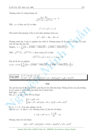 2.9 C¥u 241 ¸n c¥u 270 135 
C¥u 243 
 
y3 + x2 = 
p 
64  x2y 
(x2 + 3)3 = y + 6 
Gi£i 
Ta câ 
 
3 
y + 6 = 
x2 + 2 
 23 = 8 , y  2 
X²t (1) ta câ 
n 
p 
y3 + x2  8  
64  x2y 
§¯ng thùc x£y ra khi y = 2; x = 0 thû l¤i th§y thäa m¢n. 
Vªy h» ¢ cho câ nghi»m : (x; y) = (0; 2) 
Tu 
p 
p 
2 
x p 
 4  
y  1 = 2 
C¥u 244 
x + 
12x + y2 = 19 
Gi£i 
i·u ki»n : x  4; y  1 
Ph÷ìng tr¼nh (1) t÷ìng ÷ìng 
Minh p 
p 
2(x  8) 
y  5 
2 
x  4  4 = 
y  1  2 , 
p 
= 
p 
2 
x  4 + 4 
y  1 + 2 
p 
p 
 X²t x  8 ) y  5 . Khi â V T = x + 
12x + y2  8 + 
121 = 19 = V P 
 X²t x  8 ) y  5 . Khi â V T  V P 
Vªy x = 8; y = 5. Thû l¤i th§y thäa m¢n. 
Vªy h» ¢ cho câ nghi»m : n (x; y) = (8; 5) 
Nguy¹C¥u 245 
8 
: 
p 
x + 2  
p 
y = 1 
1 
x 
 
1 p 
4x + y2 
= 
1 
6 
Gi£i 
i·u ki»n : x  2; y  0 
V¼ y = 0 khæng l  nghi»m ) y  0. Vªy ta suy ra 
8 
p 
x + 2  1 
1 
x 
: 
 
1 
6 
+ 
1 
p 
4x 
, 
8 
: 
x  
p 
33) 
2 
3(7  
y  0 
Gi£ sû y  x  1 th¼ 
(1) ta ÷ñc 
8 
: 
x  
3(7  
p 
33) 
p 2 
x + 2  1 + 
p 
x  1 
, x  2 
Nguy¹n Minh Tu§n - K62CLC To¡n Tin - HSPHN. My facebook : Popeye Nguy¹n 
 