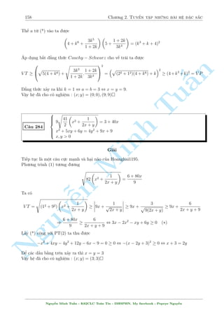 136 Ch÷ìng 2. Tuyºn tªp nhúng b i h» °c s­c 
(2) ta ÷ñc 
8 
: 
x  
p 
33) 
2 
3(7  
1 
x 
 
1 
6 
+ 
1 
x + 1 
, 
p 
33) 
2 
3(7  
 x  2 
Rã r ng l  væ lþ. T÷ìng tü vîi y  x  1 
Vªy y = x  1 thay v o (2) ta câ 
1 
1 
1 
= 
+ 
, x = 2 ) y = 1 (TM) 
x 
6 
x + 1 
n 
Vªy h» ¢ cho câ nghi»m : (x; y) = (2; 1) 
§ p 
p 
Tup 
x  5 + 
2y  4 = x  y + 1 
C¥u 246 
8 
y(x  2) + 4  8y = (y  x)2 
Gi£i 
i·u ki»n : x  5; y  2 
p 
(2) , 8 
yx  2y Minh + 4  8y = x2  2xy + y2 
p 
, 4(xy  2y) + 8 
xy  2y + 4 = x2 + 2xy + y2 
 
p 
2 
, 
2 
xy  2y + 2 
= (x + y)2 
 
p 
2 
 , 
p 
xy 2y + 2 = x + y (3) 
2 
xy  2y + 2 = (x + y) (4) 
(4) lo¤i p 
v¼ V T  0  V P 
n p 
p 
2 
(3) , 2 
y(x  2) = (x  2) + y , 
x  2  
y 
= 0 , x = y + 2 
NguyThay l¶n (1) ta câ 
¹p 
p 
y  3 + 
2y  4 = 3 , y = 4 ) x = 6 (TM) 
Vªy h» ¢ cho câ nghi»m : (x; y) = (6; 4) 
 
p 
p 
y + 
3y2  2y + 6 + 3x2 = 3x + 
7x2 + 7 + 2 
C¥u 247 
3y2  4x2  3y + 3x + 1 = 0 
Gi£i 
i·u ki»n : 3y2  2y + 6 + 3x2  0 
Th§y h» n y chùa mët tam thùc bªc 2. Vªy thû t½nh  xem sao. Khæng ÷ñc rçi ! Qu¡ x§u. 
Ngh¾ h÷îng kh¡c. Nhªn th§y ph÷ìng tr¼nh (1) chùa mët c«n thùc kh¡ b§t ên. Câ l³ nâ li¶n 
quan ¸n ph÷ìng tr¼nh thù (2). Thû dòng ph²p th¸ xem sao. 
Tø (2) ta rót ra 
3y2  2y + 6 + 3x2 = 7x2 + y  3x + 5 
Nguy¹n Minh Tu§n - K62CLC To¡n Tin - HSPHN. My facebook : Popeye Nguy¹n 
 