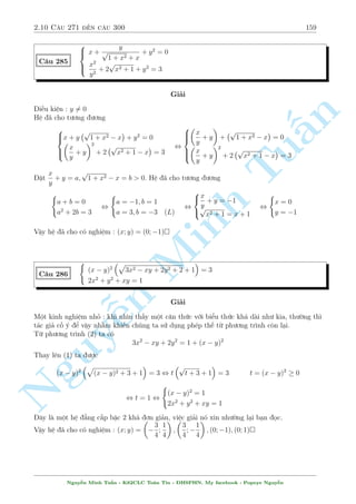 2.9 C¥u 241 ¸n c¥u 270 137 
Thay l¶n (1) ta ÷ñc 
y  3x  2 + 
p 
7x2 + y  3x + 5 = 
p 
7x2 + 7 
¸n ¥y li»u i ti¸p ÷ñc chù ? °t 
p 
7x2 + 7 = u  0; y  3x  2 = v ta câ ph÷ìng tr¼nh 
p 
p 
v + 
u2 + v = u , 
u2 + v = u  v 
) u2  2uv + v2 = u2 + v , v(2u  v + 1) = 0 
n 
Ta câ : 2u  v + 1 = u + (u  v) + 1  0 
§Vªy suy ra v = 0 , y = 3x + 2 thay v o (2) ta ÷ñc 
 
x = 1 ) y = 1 (TM) 
3(3x + 2)2  4x2  3(3x + 2) + 3x + 1 = 0 , 
7 
25 
x =  
) Tuy = 
(TM) 
23 
23 
 
 
Minh 7 
25 
Vªy h» ¢ cho câ nghi»m : (x; y) = (1;1); 
 
; 
 
23 
23 
C¥u 248 
¹n Nguy8 
: 
x p 
(1  y)(1  x2) 
+ 
y p 
(1  x)(1  y2) 
= 
s 
2 + 
p 
2 
(1  x2)(1  y2) 
x 
p 
1  x2 
+ 
y p 
1  y2 
= 
r 
1 
(1  x2)(1  y2) 
Gi£i 
i·u ki»n : 1  x  1;1  y  1 
Ph÷ìng tr¼nh (2) t÷ìng ÷ìng 
x 
p 
1  y2 + y 
p 
1  x2 = 1 
Ta câ : 
x 
p 
1  y2 + y 
p 
1  x2  
p 
(x2 + y2)(2  x2  y2)  
x2 + y2 + 2  x2  y2 
2 
= 1 
¯ng thùc x£y ra khi 
( 
x2 + y2 = 1 
y 
p 
1  y2 = x 
p 
1  x2 
, x = y =  
p 
2 
2 
Thay v o (2) ch¿ câ x = y = 
p 
2 
2 
thäa m¢n. 
Vªy h» ¢ cho câ nghi»m : (x; y) = 
 p 
2 
2 
; 
p 
2 
2 
! 
 
Nguy¹n Minh Tu§n - K62CLC To¡n Tin - HSPHN. My facebook : Popeye Nguy¹n 
 