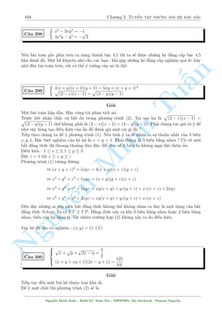 146 Ch÷ìng 2. Tuyºn tªp nhúng b i h» °c s­c 
Câ v´ b«n khu«n p v¼ sao x  y nh¿ ? Nhî l¤i ph²p bi¸n êi tr¶n (1) câ mët ¯ng thùc l  
x  
p 
y = xy. V¼ xy  0 ) x  y 
Vªy h» ¢ cho câ nghi»m : (x; y) = 
  
3 + 
p 
5 
2 
; 
p 
5 
2 
3  
! 
 
 
p 
n 
y3 + 3y2 + y + 4x2  22x + 21 = (2x + 1) 
2x  1 
C¥u 263 
2x2  11x + 9 = 2y 
§Gi£i 
1 
i·u ki»n : x  
Tu2 
Ph÷ìng tr¼nh (1) t÷ìng ÷ìng 
p 
y3 + 3y + y + 2(2y  9) + 21 = (2x + 1) 
2x  1 
p 
p 
(y + 1)3 + 2(y + 1) = (2x  1) 
2x  1 + 
2x  1 
p 
Hai v¸ ·u câ d¤ng f(t) = t3 + 2t v  h m n y ìn i»u t«ng. Tø â ta câ y + 1 = 
2x  1 
thay xuèng (2) ta ÷ñc 
Minh p 
p 
 
2x2 5)2 2 
x = 1 ) y = 0 
 11x + 11 = 2 
2x  1 , (2x  = 
2x  1 + 2 
, 
x = 5 ) y = 2 
Vªy h» ¢ cho câ nghi»m : (x; y) = (1; 0); (5; 2) 
n NguyC¥u 264 
¹8 
: 
x  y 
p 
x2  y2 
p 
1  x2 + y2 
= 2 
y  x 
p 
x2  y2 
p 
1  x2 + y2 
= 
7 
4 
Gi£i 
i·u ki»n : 0  x2  y2  1 
L§y (1)+(2) v  (1)-(2) ta ÷ñc 
8 
:  
1  
p 
x2  y2 
 
(x + y) 
p 
1  x2 + y2 
= 
15 
4 
(3) 
 
1 + 
p 
x2  y2 
 
(x  y) 
p 
1  x2 + y2 
= 
1 
4 
(4) 
L§y (3).(4) ta ÷ñc 
(x2  y2)(1  x2 + y2) 
1  x2 + y2 = 
15 
16 
, x2  y2 = 
15 
16 
Nguy¹n Minh Tu§n - K62CLC To¡n Tin - HSPHN. My facebook : Popeye Nguy¹n 
 