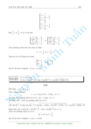 2.10 C¥u 271 ¸n c¥u 300 159 
C¥u 285 
8 
: 
x + 
y 
p 
1 + x2 + x 
+ y2 = 0 
x2 
y2 + 2 
p 
x2 + 1 + y2 = 3 
Gi£i 
i·u ki»n : y= 60 
n 
H» ¢ cho t÷ìng ÷ìng 
Tu§Minh ¹n Nguy8 
: 
p 
 
 
x + y 
1 + x2  x 
+ y2 = 0 x 
2 
p 
+ y 
+ 2 
x2 + 1  x 
y 
 
= 3 
, 
8 
: 
 
x 
y 
+ y 
 
+ 
p 
1 + x2  x 
 
= 0 
 
x 
y 
+ y 
2 
+ 2 
p 
x2 + 1  x 
 
= 3 
°t 
x 
y 
+ y = a; 
p 
1 + x2  x = b  0. H» ¢ cho t÷ìng ÷ìng 
( 
a + b = 0 
a2 + 2b = 3 
, 
( 
a = 1; b = 1 
a = 3; b = 3 (L) 
, 
8 
: 
x 
y 
+ y = 1 
p 
x2 + 1 = x + 1 
, 
( 
x = 0 
y = 1 
Vªy h» ¢ cho câ nghi»m : (x; y) = (0;1) 
C¥u 286 
( 
(x  y)2 
p 
 
= 3 
3x2  xy + 2y2 + 2 + 1 
2x2 + y2 + xy = 1 
Gi£i 
Mët kinh nghi»m nhä : khi nh¼n th§y mët c«n thùc vîi biºu thùc kh¡ d i nh÷ kia, th÷íng th¼ 
t¡c gi£ cè þ º vªy nh¬m khi¸n chóng ta sû döng ph²p th¸ tø ph÷ìng tr¼nh cán l¤i. 
Tø ph÷ìng tr¼nh (2) ta câ 
3x2  xy + 2y2 = 1 + (x  y)2 
Thay l¶n (1) ta ÷ñc 
(x  y)2 
p 
 
= 3 , t 
(x  y)2 + 3 + 1 
p 
 
= 3 t = (x  y)2  0 
t + 3 + 1 
, t = 1 , 
( 
(x  y)2 = 1 
2x2 + y2 + xy = 1 
¥y l  mët h» ¯ng c§p bªc 2 kh¡ ì 
n gi£n, vi»c gi£i nâ xin nh÷íng l¤i b¤n åc. 
Vªy h» ¢ cho câ nghi»m : (x; y) = 
 
3 
4 
; 
1 
4 
 
; 
 
3 
4 
; 
1 
4 
 
; (0;1); (0; 1) 
Nguy¹n Minh Tu§n - K62CLC To¡n Tin - HSPHN. My facebook : Popeye Nguy¹n 
 