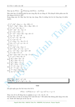 2.1 C¥u 1 ¸n c¥u 30 19 
Nh÷ vªy l  PT(1)  
15 
49 
:PT(2) hay 49:PT(1)  15:PT(2) 
Mët chót l÷u þ l  khæng ph£i h» n o công ¦y õ c¡c h¬ng sè. N¸u khuy¸t thi¸u ph¦n n o th¼ 
cho h¬ng sè â l  0. Ok!! 
Xong d¤ng n y rçi. H¢y l m b i tªp vªn döng. ¥y l  nhúng b i h» tæi têng hñp tø nhi·u 
nguçn. 
 
x2 + 8y2  6xy + x  3y  624 = 0 
n 
1. 
 
21x2  24y2  30xy  83x + 49y + 585 = 0 
x2 + y2  3x + 4y = 1 
§2. 
 
3x2  2y2  9x  8y = 3 
y2 = (4x + 4)(4  x) 
3. 
 
y2  5x2  4xy + 16x  8y + 16 = 0 
Tuxy  3x  2y = 16 
4. 
 
x2 + y2  2x  4y = 33 
x2 + xy + y2 = 3 
5. 
 
x2 + 2xy  7x  5y + 9 = 0 
(2x + 1)2 + y2 + y = 2x + 3 
6. 
 
xy + x = 1 
x2 + 2y2 = 2y  2xy + 1 
7. 
 
3x2 + 2xy  y2 = 2x  y + 5 
Minh (x  1)2 + 6(x  1)y + 4y2 = 20 
8. 
 
x2 + (2y + 1)2 = 2 
2x2 + 4xy + 2y2 + 3x + 3y  2 = 0 
9. 
 
x2 + y2 + 4xy + 2y = 0 
2x2 + 3xy = 3y  13 
10. 
 
3y2 + 2xy = 2x + 11 
4x2 + 3y(x  1) = 7 
11. 
n  
3y2 + 4x(y  1) = 3 
Nguyx2 + 2 = x(y  ¹1) 
12. 
 
y2  7 = y(x  1) 
x2 + 2xy + 2y2 + 3x = 0 
13. 
xy + y2 + 3y + 1 = 0 
 
x3  y3 = 35 
C¥u 22 
2x2 + 3y2 = 4x  9y 
Gi£i 
Líi gi£i ng­n gån cho b i to¡n tr¶n â l  
PT(1)  3:PT(2) , (x  2)3 = (y + 3)3 , x = y + 5 
Thay v o (2) ta d¹ d ng t¼m ra nghi»m (x; y) = (2;3); (3;2) 
C¥u häi °t ra ð ¥y l  sû döng UCT nh÷ th¸ n o ? T§t nhi¶n ¥y khæng ph£i d¤ng tr¶n núa 
rçi. Tr÷îc h¸t ¡nh gi¡ c¡i h» n y ¢ 
Nguy¹n Minh Tu§n - K62CLC To¡n Tin - HSPHN. My facebook : Popeye Nguy¹n 
 