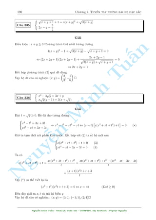 160 Ch÷ìng 2. Tuyºn tªp nhúng b i h» °c s­c 
C¥u 287 
8 
: 
x(y2 + 1) 
x2 + y2 = 
3 
5 
y(x2  1) 
x2 + y2 = 
4 
5 
Gi£i 
i·u ki»n : x2 + y2= 60 
n 
Mët b i to¡n kh¡ hay v  °c s­c v· m°t þ t÷ðng. 
H» ¢ cho t÷ìng ÷ìng 8 
Tu§Minh ¹n Nguy: 
x2y2 + x2 
x2 + y2 = 
3x 
5 
(3) 
y2x2  y2 
x2 + y2 = 
4y 
5 
(4) 
L§y (3)-(4) ta câ 
3x 
5 
 
4y 
5 
= 
x2 + y2 
x2 + y2 = 1 , 3x  4y = 5 
¸n ¥y rót x = 
5 + 4y 
3 
thay v o (1) ta câ 
5: 
5 + 4y 
3 
:(y2 + 1) = 3 
 
5 + 4y 
3 
2 
+ 3y2 , 
 
y = 1 ) x = 
1 
3 
y = 1 ) x = 3 
Vªy h» ¢ cho câ nghi»m : (x; y) = 
 
1 
3 
 
; (3; 1) 
;1 
C¥u 288 
8 
: 
p 
3  2y + 
2x2 + 3 = (4x2  2yx2) 
4x2 + 1 
p 
x p 
2  
3  2y = 
3 p 
2x2 + x3 + x + 2 
2x + 1 
Gi£i 
i·u ki»n : x6= 0; x6=  
1 
2 
; 
1 
2 
 y  
3 
2 
Chia 2 v¸ cõa (1) cho x2 ta ÷ñc 
 
1 
x3 
 
4 
x2 + 
3 
x 
p 
3  2y 
+ 2 = (4  2y) 
, 
 
1  
1 
x 
3 
+ 
 
1  
1 
x 
 
p 
3  2y + 
= (3  2y) 
p 
3  2y 
, 1  
1 
x 
= 
p 
3  2y 
Thay v o (2) ta câ r 
1 + 
1 
x 
= 
3 p 
2x2 + x3 + x + 2 
2x + 1 
Nguy¹n Minh Tu§n - K62CLC To¡n Tin - HSPHN. My facebook : Popeye Nguy¹n 
 