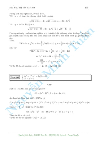 2.10 C¥u 271 ¸n c¥u 300 169 
(x + 1)(y + 1)(2x  y + 1) = 
125 
64 
Nh÷ vªy ph÷ìng tr¼nh (2) xu§t hi»n b¼nh ph÷ìng 3 c¡i c«n cõa ph÷ìng tr¼nh (1). Vªy ta thû 
°t 
p 
x = a; 
p 
y = b; 
p 
2x  y = c a; b; c  0. H» khi â s³ l  
Nguy¹n Minh Tu§n 
8 
: 
a + b + c = 
3 
2 
(a2 + 1)(b2 + 1)(c2 + 1) = 
125 
64 
º þ nhúng °c iºm sau : 
 Ba bi¸n khæng ¥m 
 H» n y l¤i câ nghi»m khi a = b = c = 
1 
2 
Câ v´ nh÷ l¤i l  mët b i b§t ¯ng thùc núa rçi. Vªy ra b i h» n y ch¿ l  h¼nh thùc º che gi§u 
mët b i b§t ¯ng thùc thüc sü. 
Ta s³ chùng minh. N¸u a; b; c  0 v  a + b + c = 
3 
2 
th¼ 
(a2 + 1)(b2 + 1)(c2 + 1)  
125 
64 
C¡ch chùng minh ch¥n qu¶ nh§t v¨n l  dçn bi¸n. 
°t v¸ tr¡i l  f(a; b; c). Tr÷îc h¸t ta s³ chùng minh 
f(a; b; c)  f(a; t; t) 
 
t = 
b + c 
2 
 
Ta câ 
f(a; b; c)  f(a; t; t) = (a2 + 1)(b  c)2  
8  (b + c)2  4bc 
 
 0 () 
V¼ (b + c)2 + 4bc  2(b + c)2  8 n¶n (*) l  óng. 
Gií ta ph£i chùng minh 
f(a; t; t)  
125 
64 
, f 
0 
B@ 
a; 
3 
2 
 a 
2 
; 
3 
2 
 a 
2 
1 
CA 
 
125 
64 
(a + 2t = 
3 
2 
) 
, (a2 + 1) 
0 
BB@ 
0 
B@ 
3 
2 
 a 
2 
1 
2 
CA 
+ 1 
1 
2 
CCA 
 
125 
64 
, (a2 + 1)(4a2  12a + 25)2  500 , (2a  1)2(4a4  20a3 + 69a2  100a + 125)  0 
B§t ¯ng thùc cuèi óng v¼ 4a420a3+69a2100a+125 = (2a25a)2+34a2100a+125  0 
¯ng thùc x£y ra khi a = b = c = 
1 
2 
) x = y = 
1 
4 
Vªy h» ¢ cho câ nghi»m : (x; y) = 
 
1 
4 
; 
1 
4 
 
 
Nguy¹n Minh Tu§n - K62CLC To¡n Tin - HSPHN. My facebook : Popeye Nguy¹n 
 