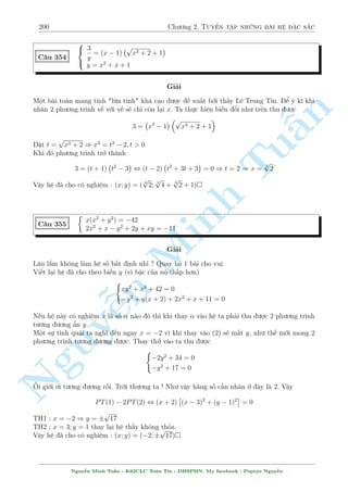 170 Ch÷ìng 2. Tuyºn tªp nhúng b i h» °c s­c 
2.11 C¥u 301 ¸n c¥u 330 
C¥u 301 
8 
: 
2x2 + 4y2 
xy 
s 
= 4 
2 
y 
 
3 
x 
 
(x + y)  1 
q 
(x + 1)2 + xy + 3x + 2y + 5  2x 
p 
x(y + 3) = 
p 
x + 
p 
y + 3 
Gi£i 
n 
H¼nh thùc b i h» qu¡ khõng bè, i·u ki»n công kh¡ nhi·u. 
§Nhªn x²t th§y sü thu¦n nh§t tø ph÷ìng tr¼nh thù nh§t. M°c dò nâ phùc t¤p nh÷ng ch­c ch­n 
khai th¡c tèt ta s³ rót ra ÷ñc x = ty n o â. 
Ph÷ìng tr¼nh (1) t÷ìng ÷ìng 
Tup 
, 2x2 + xy + 4y2 = 4 
(2x  3y) x (x + y) y 
p 
, (4y2 + 4xy) + (2x2  3xy) = 2 
(2x2  3xy) (4xy + 4y2) 
 
2x2 4y2 x = 4y 
,  3xy = + 4xy , 
() 
y = 2x 
Th nh qu£ ¢ câ chót ½t, th¸ nh÷ng Minh thay v o ph÷ìng tr¼nh (2) v¨n kh¡ phùc t¤p. H¯n nâ ph£i 
rót gån ÷ñc. 
Ph÷ìng tr¼nh (2) t÷ìng ÷ìng 
q 
p 
p 
p 
, 
x2  2x 
x (y + 3) + x (y + 3) + 2 (x + y + 3) = 
x + 
y + 3 
r 
p 
n 2 
p 
p 
p 
, 
x  
x (y + 3) 
+ 2 (x + y + 3) = 
x + 
y + 3  
2 (x + y + 3) 
p 
p 
p 
2 
, x + y + 3 + 2 
x (y + 3)  2 (x + y + 3) , 
x  
y + 3 
 0 , x = y + 3 () 
Nguy¹K¸t hñp (*) vîi (**) d¹ d ng ra nghi»m y = 1; x = 4 l  thäa. 
Vªy h» ¢ cho câ nghi»m : (x; y) = (4; 1) 
 
p 
x + 2y + 2 
p 
4x + y = 1 
C¥u 302 
2(x + 3) = 
46  2y(3 + 8x + 8y) 
Gi£i 
i·u ki»n 4x + y  0; y(3 + 8x + 8y)  23 
Ph÷ìng tr¼nh (2) t÷ìng ÷ìng 
, 4x2 + 24x + 36 = 46  6y  16y(x + y) 
, 4x2 + 16xy + 16y2 + 24x + 6y = 10 
, 4(x + 2y)2 + 6(4x + y) = 10 
Nguy¹n Minh Tu§n - K62CLC To¡n Tin - HSPHN. My facebook : Popeye Nguy¹n 
 