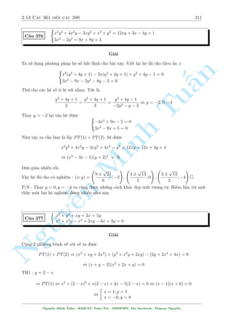 2.11 C¥u 301 ¸n c¥u 330 181 
C¥u 319 
8 
: 
p 
x3  y = 
2y 
x(4x  1) 
3 p 
2x2 + 8y = 
7  4y 
x(x + 1) 
Gi£i 
1 
i·u ki»n : x3  y; x= 61; 0; 
n 
4 
Ph÷ìng tr¼nh thù nh§t t÷ìng ÷ìng 
§p 
(4x2  2x) 
x3  y = 2y 
p 
°t 
x3  y = t  0 ) y = x3  t2 thay l¤i v o ta câ 
Tu(4x2  x)t = 2(x3  t2) , 2x3  4x2t + xt  2t2 = 0 
, (x  2t)(2x2 + t) = 0 , x = 2t  0 , 4y = 4x3  x2 
Thay xuèng (2) ta ÷ñc 
Minh n Nguy¹3 p 
8x3 = 
7  4x3 + x2 
x(x + 1) 
, 2x2(x + 1) = 7  4x3 + x2 , x = 1 ) y = 
3 
4 
Vªy h» ¢ cho câ nghi»m : (x; y) = 
 
1; 
3 
4 
 
 
C¥u 320 
8 
: 
5(x2 + y2) 
 
1 + 
1 
(x2  y2)2 
 
+ 2xy 
 
1  
1 
(x2  y2)2 
 
= 35 
3x  y 
x2  y2 + 3x + y = 9 
Gi£i 
¥y l  b i to¡n tæi s¡ng t¡c. H¼nh thùc câ v´ hìi cçng k·nh. Muèn gi£i ÷ñc b i n y c¦n k¾ 
n«ng bi¸n êi t÷ìng èi tèt. 
i·u ki»n : x2  y2 
H» ¢ cho t÷ìng ÷ìng 
8 
: 
5(x2 + y2) + 2xy + 
5(x2 + y2)  2xy 
(x  y)2(x + y)2 = 35 
2(x  y) + x + y 
(x  y)(x + y) 
+ 2(x + y) + x  y = 9 
, 
8 
: 
3(x + y)2 + 2(x  y)2 + 
3(x  y)2 + 2(x + y)2 
(x  y)2(x + y)2 = 35 
2 
 
x + y + 
1 
x + y 
 
+ 
 
x  y + 
1 
x  y 
 
= 9 
Nguy¹n Minh Tu§n - K62CLC To¡n Tin - HSPHN. My facebook : Popeye Nguy¹n 
 