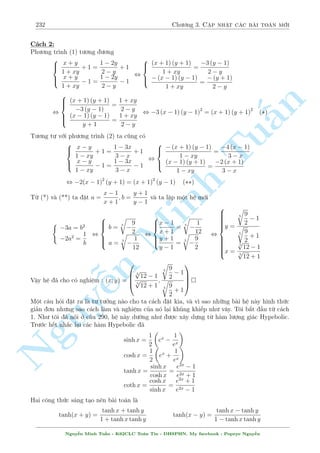202 Ch÷ìng 2. Tuyºn tªp nhúng b i h» °c s­c 
Nh÷ vªy tùc l  suy ra x = y + 1 thay v o (2) ta ÷ñc 
y + 
p 
y  2 = 0 , y = 1 ) x = 2 
Vªy h» ¢ cho câ nghi»m (x; y) = (2; 1) 
 
n 
x4 = 2x2y + 3xy 
C¥u 359 
y2 = 4x2  3x3 
§Gi£i 
H» ¢ cho t÷ìng ÷ìng 
 
Tu(x2  y)2 = y2 + 3xy 
, 
y2 = 4x2  3x3 
Cëng 2 ph÷ìng tr¼nh v¸ vîi v¸ ta suy ra 
) (x2  y)2 + 3x(x2  y)  4x2 = 0 
Rã r ng l  ph÷ìng tr¼nh thu¦n nh§t Minh giúa 2 ©n x2  y v  x. Tø â ta câ 
 
x2  y = x , y = x2  x 
x2  y = 4x , y = x2 + 4x 
Vîi méi tr÷íng hñp tr¶n thay l¤i v o ph÷ìng tr¼nh thù nh§t. 
Vªy h» ¢ cho   
câ nghi»m : 
p 
! 
 p 
! 
  
p 
p 
! 
1  
13 
p 
13  1 
p 
11  
73 
53 + 7 
73 
(x; y) = (0; 0); 
; 4 + 
13 
; 
; 4  s 
13 
; 
; 
 2 
2 
2 
2 
p 
p 
! 
n 73  11 
53  7 
73 
Nguy, 
; 
2 
2 
¹ 
 
p 
p 
x 
4  y2 = y 
4  x2 
C¥u 360 
y2  x3 + 3x = 2 
Gi£i 
i·u ki»n : 2  x; y  2 
Ph÷ìng tr¼nh thù nh§t ta suy ra 
4x2  x2y2 = 4y2  x2y2 , y2 = x2 
Thay v o (2) ta ÷ñc 
x3  x2  3x + 2 = 0 , 
2 
4 
x = 2 
x = 
p 
5 
2 
1  
Nguy¹n Minh Tu§n - K62CLC To¡n Tin - HSPHN. My facebook : Popeye Nguy¹n 
 